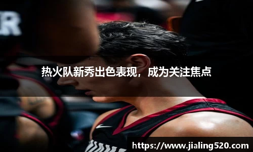 热火队新秀出色表现，成为关注焦点