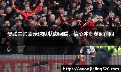 曼联主帅表示球队状态回暖，信心冲刺英超前四