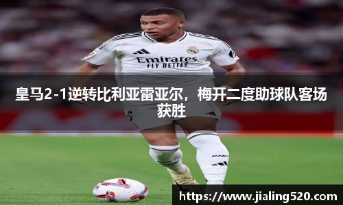皇马2-1逆转比利亚雷亚尔，梅开二度助球队客场获胜