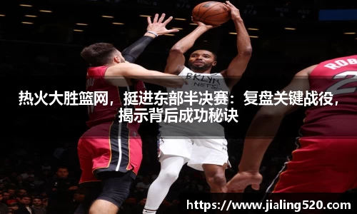热火大胜篮网，挺进东部半决赛：复盘关键战役，揭示背后成功秘诀