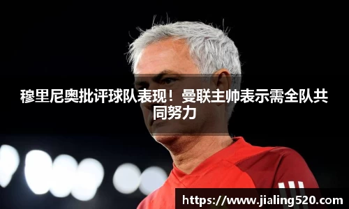 穆里尼奥批评球队表现！曼联主帅表示需全队共同努力