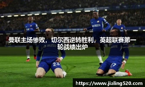 曼联主场惨败，切尔西逆转胜利，英超联赛第一轮战绩出炉