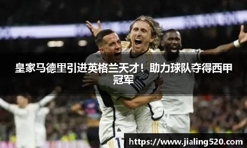 皇家马德里引进英格兰天才！助力球队夺得西甲冠军