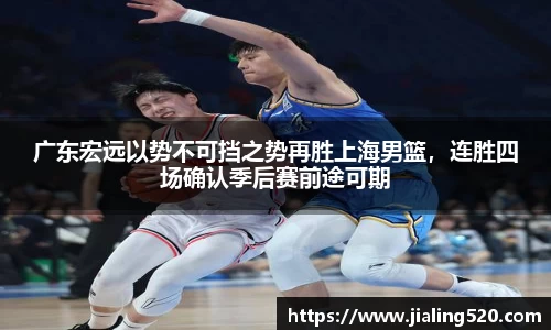 广东宏远以势不可挡之势再胜上海男篮，连胜四场确认季后赛前途可期