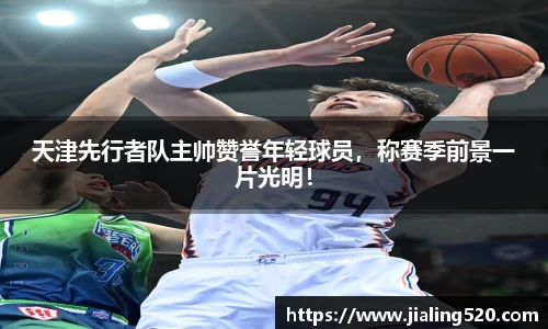 天津先行者队主帅赞誉年轻球员，称赛季前景一片光明！