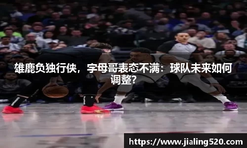 雄鹿负独行侠，字母哥表态不满：球队未来如何调整？