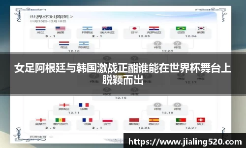 女足阿根廷与韩国激战正酣谁能在世界杯舞台上脱颖而出