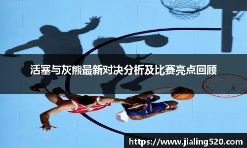 活塞与灰熊最新对决分析及比赛亮点回顾