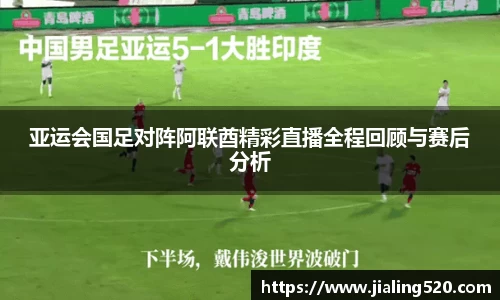 亚运会国足对阵阿联酋精彩直播全程回顾与赛后分析