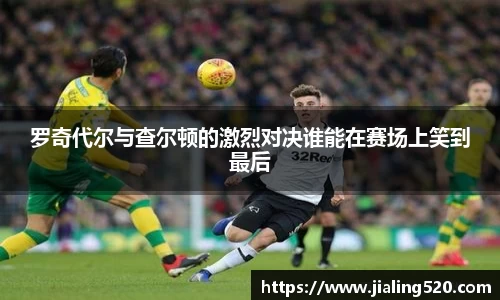 罗奇代尔与查尔顿的激烈对决谁能在赛场上笑到最后