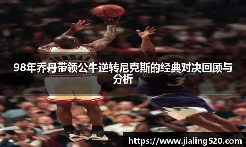 98年乔丹带领公牛逆转尼克斯的经典对决回顾与分析