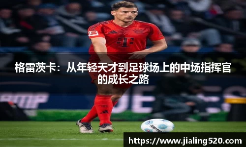 格雷茨卡：从年轻天才到足球场上的中场指挥官的成长之路