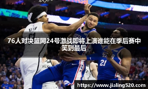 76人对决篮网24号激战即将上演谁能在季后赛中笑到最后