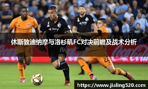 休斯敦迪纳摩与洛杉矶FC对决前瞻及战术分析