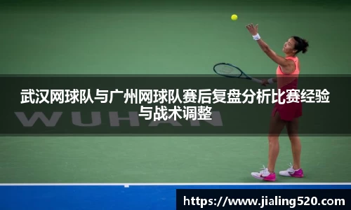 武汉网球队与广州网球队赛后复盘分析比赛经验与战术调整